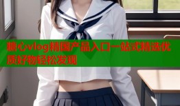 糖心vlog精国产品入口一站式精选优质好物轻松发现