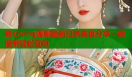 糖心vlog娜娜最新日常美食分享一键搜索轻松互动