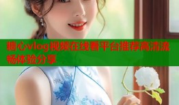 糖心vlog视频在线看平台推荐高清流畅体验分享