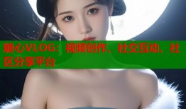 糖心VLOG：视频创作、社交互动、社区分享平台