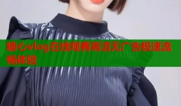 糖心vlog在线观看高清无广告极速流畅体验