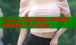 txvlogcom糖心官网版：高清视频、短视频福利、无广告直播
