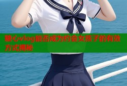 糖心vlog能否成为约会女孩子的有效方式揭秘
