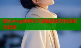 糖心vlog幼师叶子温馨圣诞节快乐时光记录