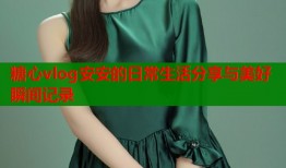 糖心vlog安安的日常生活分享与美好瞬间记录