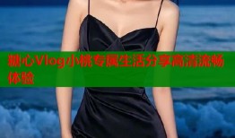 糖心Vlog小桃专属生活分享高清流畅体验
