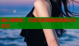 糖心鸡教练：打造完美鸡胸肉的秘诀与技巧