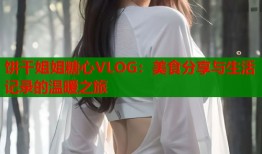 饼干姐姐糖心VLOG：美食分享与生活记录的温暖之旅