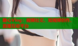 糖心Vlog：视频社交、短视频创作、直播互动平台