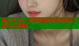 糖心VLOG：百度网盘影视资源免费下载与在线播放
