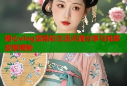 糖心vlog雷精彩生活点滴分享与独家故事揭秘