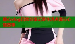 糖心vlog日常分享记录生活点滴与心情故事