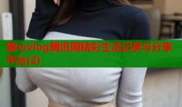 糖心vlog腾讯网精彩生活记录与分享平台(2)