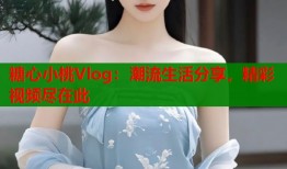 糖心小桃Vlog：潮流生活分享，精彩视频尽在此