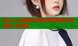 糖心vlog视频在线看免费观看高清流畅无广告体验