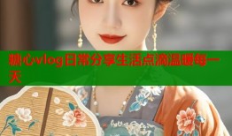 糖心vlog日常分享生活点滴温暖每一天