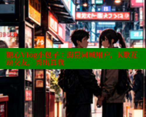 糖心Vlog小包子：海量同城用户，K歌互动交友，秀出真我