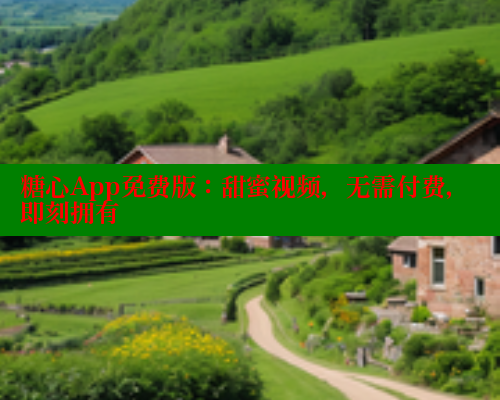 糖心App免费版：甜蜜视频，无需付费，即刻拥有