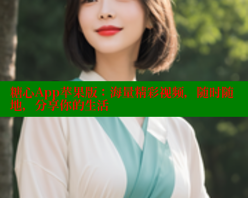 糖心App苹果版：海量精彩视频，随时随地，分享你的生活
