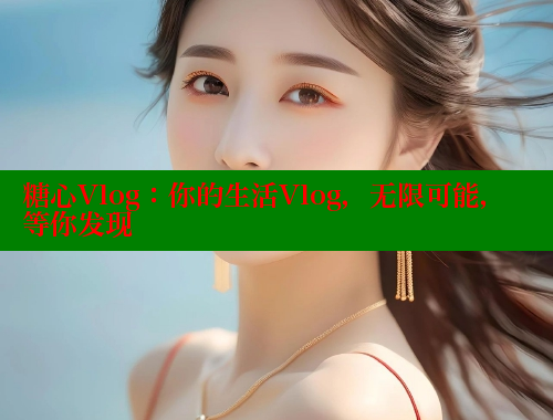 糖心Vlog：你的生活Vlog，无限可能，等你发现