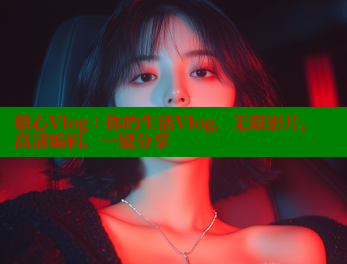 糖心Vlog：你的生活Vlog，无限影片，高清编辑，一键分享