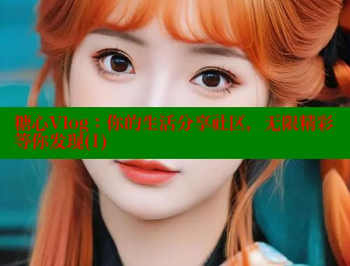 糖心Vlog：你的生活分享社区，无限精彩等你发现(1)