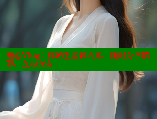 糖心Vlog：你的生活影片库，随时分享精彩，互动交友