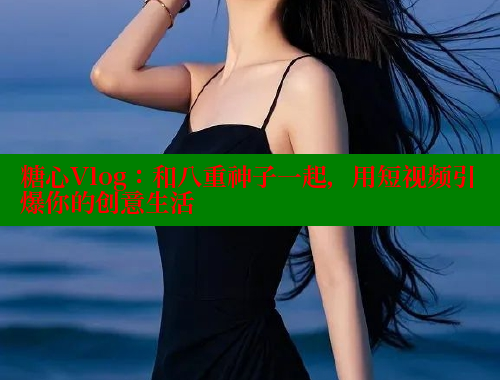 糖心Vlog：和八重神子一起，用短视频引爆你的创意生活