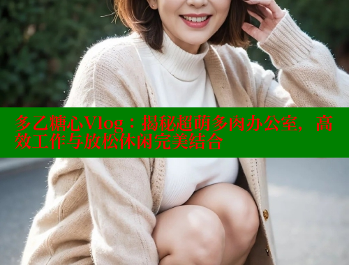 多乙糖心Vlog：揭秘超萌多肉办公室，高效工作与放松休闲完美结合