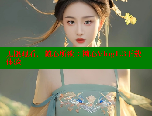 无限观看，随心所欲：糖心Vlog1.3下载体验