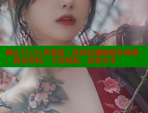 糖心VLOG免费版：你的短视频创作神器，简易剪辑，丰富模板，轻松分享