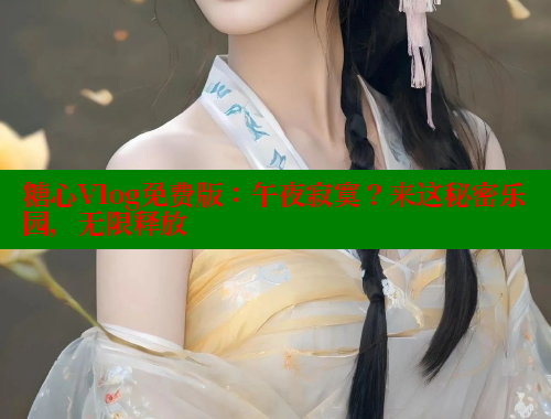 糖心Vlog免费版：午夜寂寞？来这秘密乐园，无限释放