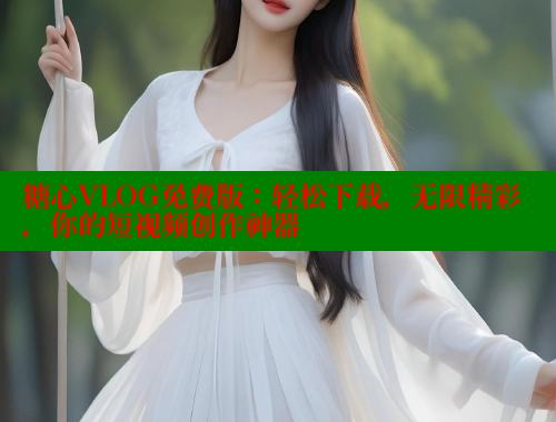 糖心VLOG免费版：轻松下载，无限精彩，你的短视频创作神器