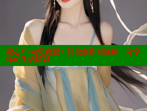 糖心Vlog免费版：轻松创作短视频，分享你的生活精彩