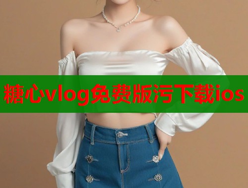 糖心vlog免费版污下载ios