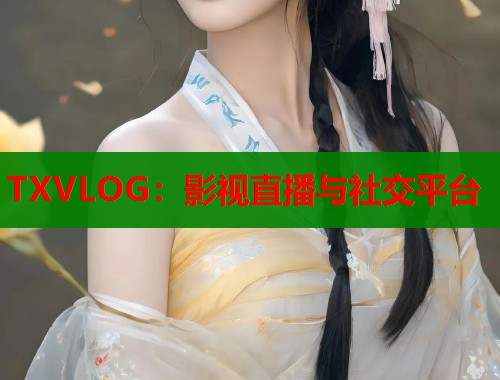 TXVLOG：影视直播与社交平台