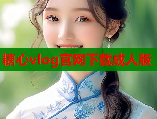 糖心vlog官网下载成人版