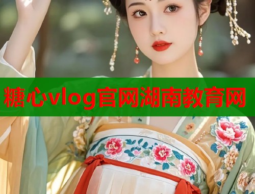 糖心vlog官网湖南教育网