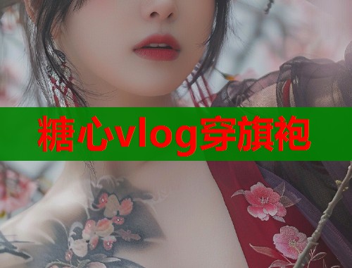 糖心vlog穿旗袍