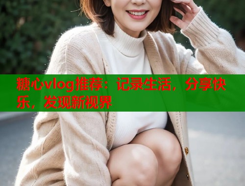 糖心vlog推荐：记录生活，分享快乐，发现新视界