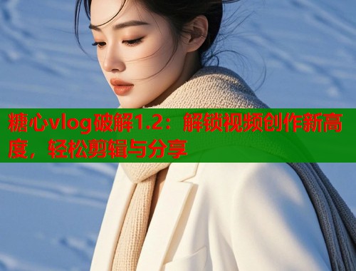糖心vlog破解1.2：解锁视频创作新高度，轻松剪辑与分享