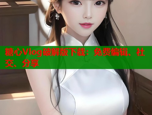 糖心Vlog破解版下载：免费编辑、社交、分享