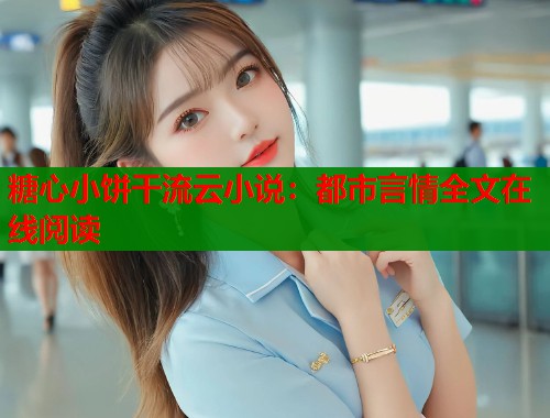 糖心小饼干流云小说：都市言情全文在线阅读
