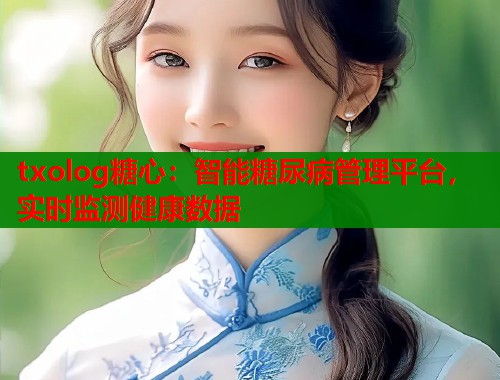 txolog糖心：智能糖尿病管理平台，实时监测健康数据