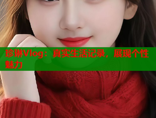 珍琳Vlog：真实生活记录，展现个性魅力
