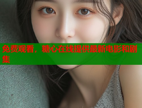 免费观看，糖心在线提供最新电影和剧集