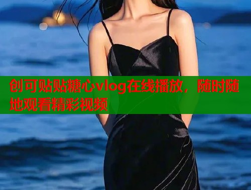 创可贴贴糖心vlog在线播放，随时随地观看精彩视频