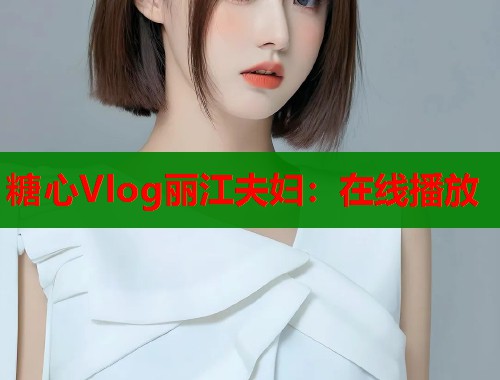 糖心Vlog丽江夫妇：在线播放