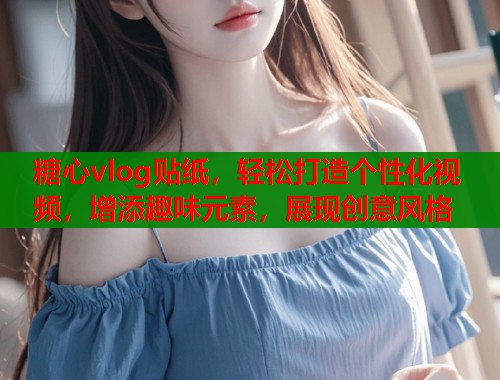 糖心vlog贴纸，轻松打造个性化视频，增添趣味元素，展现创意风格