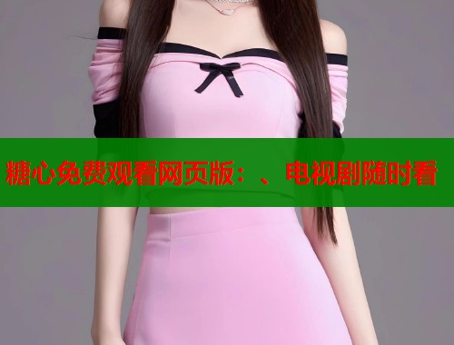 糖心免费观看网页版：、电视剧随时看